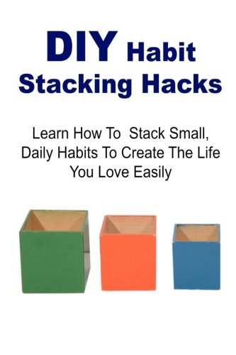 DIY Habit Stacking Hacks: Learn How to Stack Small, Daily Habits to Create the Life You Love Easily: Stacking Hacks,Stacking Book, Stacking Tips, Stacking Ideas, DIY Stacking Hacks, by Steward Lark