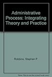 The administrative process : integrating theory and practice