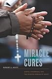Miracle cures : saints, pilgrimage, and the healing powers of belief