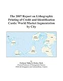 The 2007 Report on Lithographic Printing of Credit and Identification Cards: World Market Segmentation by City