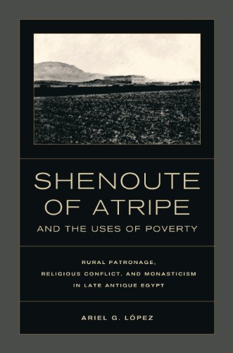 Shenoute of Atripe and the Uses of Poverty: Rural Patronage, Religious Conflict, and Monasticism in Late Antique Egypt (Transformation of the Classical Heritage)