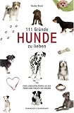 111 Gründe, Hunde zu lieben: Eine Liebeserklärung an des Menschen treuesten Freund