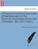A Poem to his Grace the Duke of Marlborough on the Glorious Successes of the last Campaign. [By John Gery.]