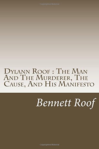 Dylann Roof : The Man And The Murderer, The Cause, And His Manifesto