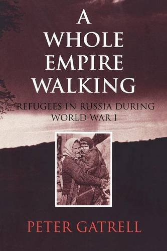 A Whole Empire Walking: Refugees in Russia during World War I (Indiana-Michigan Series in Russian and East European Studies)