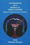Confessions of a Spiritual Thrillseeker: Medicine Teachings from the Grandmothers