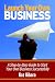Launch Your Own Business: Step By Step Guide To Start Your Own Business Successfully!