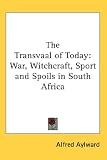 The Transvaal of Today: War, Witchcraft, Sport and Spoils in South Africa