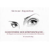 Lie to me - L�g mich an! Geheimnisse der K�rpersprache - Der ultimative Ratgeber zum Lesen und Verstehen der Gedanken Ihrer Mitmenschenvon "Dr. Alexander Haag"