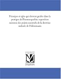 Principes et regles qui doivent guider dans la pratique de l\'homoeopathie; exposition raisonnee des points essentiels de la doctrine medicale de Hahnemann