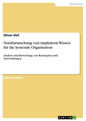 Nutzbarmachung von implizitem Wissen für die lernende Organisation: Analyse und Bewertung von Konzepten und Anwendungen (German Edition)