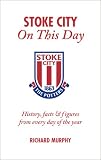 Stoke City on This Day: History, Facts and Figures from Every Day of the Year (On This Day): History, Facts and Figures from Every Day of the Year (On This Day)