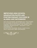Improving high school graduation rates and postsecondary success in Alaska and nationwide: what can the federal government do?: field hearing of the ... States Senate, One Hundred Tenth Congress, se