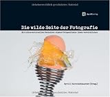 Image of Die wilde Seite der Fotografie: Mit unkonventionellen Techniken eigene fotografische Ideen verwirklichen
