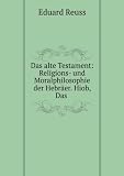Zoom Produkt-Bild: Das Alte Testament: Religions- Und Moralphilosophie Der Hebr&Atilde;&curren;er. Hiob, Das Salomonische Spruchbuch, Der Prediger, Die Weisheit Jesu's, Des Sohnes . Darius, Baruch, Das Gebet Ma (German Edition)