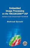 Embedded Image Processing on the TMS320C6000(TM) DSP: Examples in Code Composer Studio(TM) and MATLAB