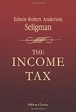 The Income Tax: A Study of the History, Theory and Practice of Income Taxation at Home and Abroad