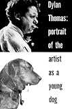Dylan Thomas: Portrait Of The Artist As A Young Dog