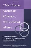 Child Abuse, Domestic Violence, and Animal Abuse: Linking the Circles of Compassion for Prevention and Intervention