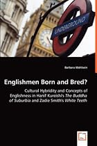 Englishmen Born and Bred? - Cultural Hybridity and Concepts of Englishness in Hanif Kureishi's The Buddha of Suburbia and Zadie Smith's White Teeth
