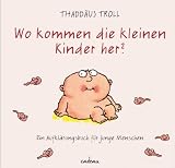 Wo kommen die kleinen Kinder her?: Ein Aufkl�rungsbuch f�r junge Menschen - Thadd�us Troll
