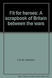 Fit for heroes : a scrapbook of Britain between the wars