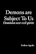 Demons are Subject To Us: Dominion over evil spirits