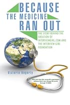Because The Medicine Ran Out: The Story Behind the Creation of InterviewGirl.com and the Interview Girl Foundation