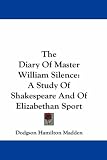 The Diary Of Master William Silence: A Study Of Shakespeare And Of Elizabethan Sport