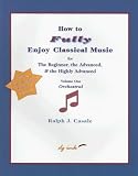 How to Fully Enjoy Classical Music for the Beginner, the Advanced, & the Highly Advanced, Volume 1: Orchestral