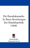 Produkt-Bild: Die Eisenbahntarife: In Ihren Beziehungen Zur Handelspolitik (1904)