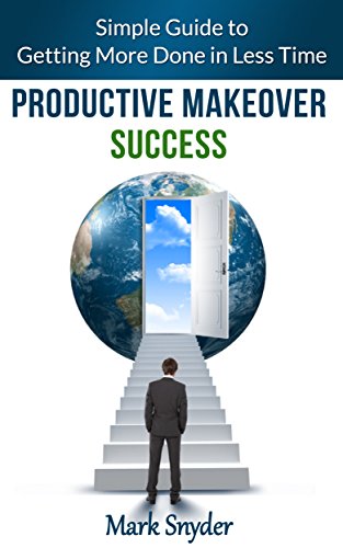 Productive Makeover Success: Simple Guide to Getting More Done in Less Time