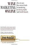 Wine Marketing Online: How to Use the Newest Tools of Marketing to Boost Profits and Build Brands
