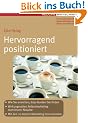 Hervorragend positioniert (Erfolgreich Selbstst�ndig): Wie Sie erreichen, dass Kunden Sie finden. Wirkungsvolles Selbstmarketing statt teurer Akquise. Mit den 20 besten Marketinginstrumenten