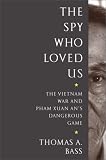 The Spy Who Loved Us: The Vietnam War and Pham Xuan An's Dangerous Game