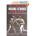 The Greatest Boxing Stories Ever Told: Thirty Six Incredible Tales from the Ring