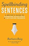 Spellbinding Sentences: A Writer's Guide to Achieving Excellence and Captivating Readers