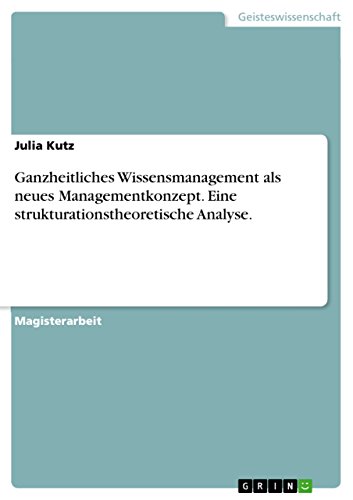 Ganzheitliches Wissensmanagement als neues Managementkonzept. Eine strukturationstheoretische Analyse. (German Edition)