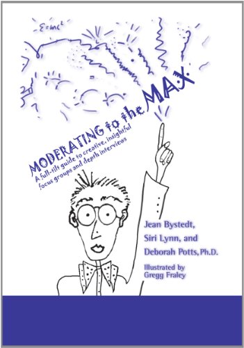 Moderating to the Max: A Full-tilt Guide to Creative, Insightful Focus Groups and Depth Interviews [Paperback]