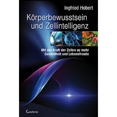 K�rperbewusstsein und Zellintelligenz: Mit der Kraft der Zellen zu mehr Gesundheit und Lebensfreude