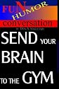 Send Your Brain To the Gym: Teach Your Mind To Take You Where You Want To Go