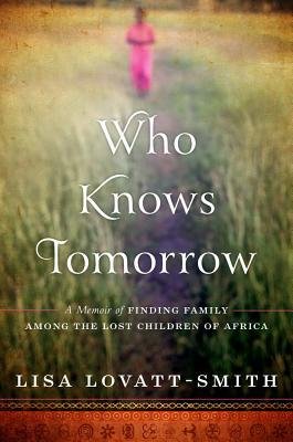 [(Who Knows Tomorrow: A Memoir of Finding Family Among the Lost Children of Africa)] [Author: Lisa Lovatt-Smith] published on (November, 2014)