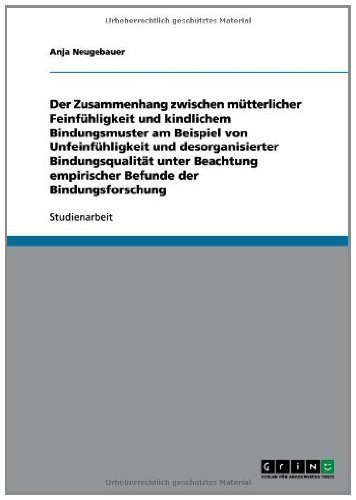 Der Zusammenhang zwischen mütterlicher Feinfühligkeit und kindlichem Bindungsmuster am Beispiel von Unfeinfühligkeit und desorganisierter Bindungsqualität ... der Bindungsforschung (German Edition)