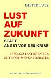 Dieter Lutz: Lust auf Zukunft statt Angst vor der Krise: Erfolgsstrategien f�r Unternehmer und Berater