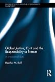 Global Justice, Kant and the Responsibility to Protect: A provisional duty (Global Politics and the Responsibility to Protect)