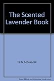 The scented lavender book : recipes, essential oils and craft projects-