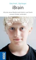 iBrain: Wie die neue Medienwelt das Gehirn und die Seele unserer Kinder ver&auml;ndert: Wie die neue Medienwelt Gehirn und Seele unserer Kinder ver&auml;ndert