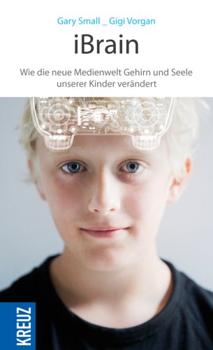 iBrain: Wie die neue Medienwelt das Gehirn und die Seele unserer Kinder ver&auml;ndert: Wie die neue Medienwelt Gehirn und Seele unserer Kinder ver&auml;ndert