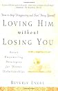Loving Him without Losing You: How to Stop Disappearing and Start Being Yourself