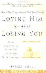 Loving Him without Losing You: How to Stop Disappearing and Start Being Yourself